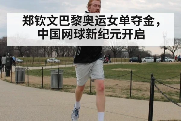郑钦文巴黎奥运女单夺金,中国网球新纪元开启