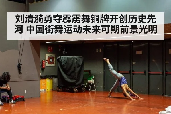 刘清漪勇夺霹雳舞铜牌开创历史先河 中国街舞运动未来可期前景光明