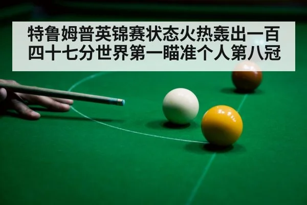 特鲁姆普英锦赛状态火热轰出一百四十七分世界第一瞄准个人第八冠