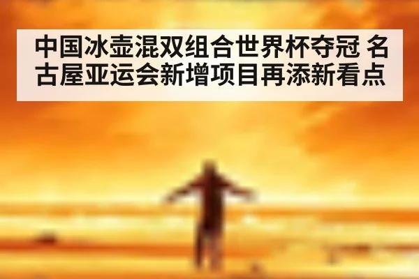 中国冰壶混双组合世界杯夺冠 名古屋亚运会新增项目再添新看点
