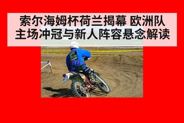 索尔海姆杯荷兰揭幕 欧洲队主场冲冠与新人阵容悬念解读